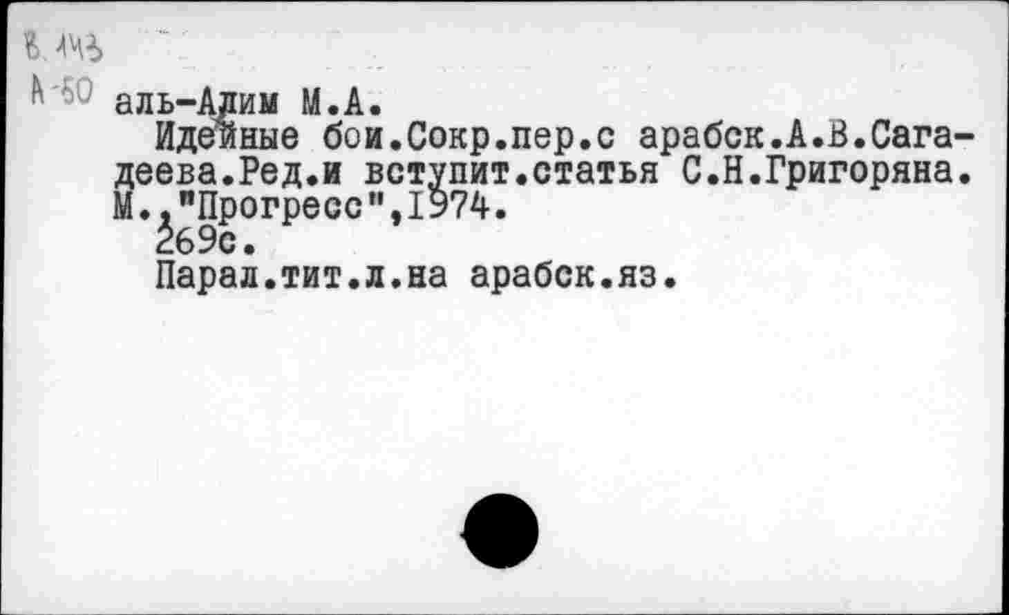 ﻿аль-Алим М.А.
Идейные бои.Сокр.пер.с арабск.А.В.Сага-деева.Ред.и вступит.статья С.Н.Григоряна. М.."Прогресс",1974.
269с.
Парад.тит.л.на арабск.яз.